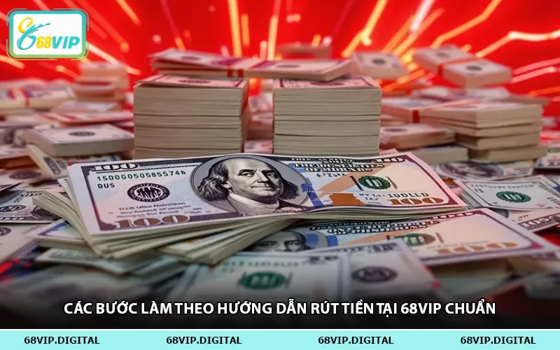 Các Bước Làm Theo Hướng Dẫn Rút Tiền Tại 68vip Chuẩn