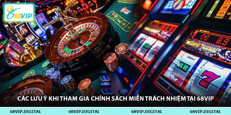 Các lưu ý khi tham gia chính sách miễn trách nhiệm tại 68vip