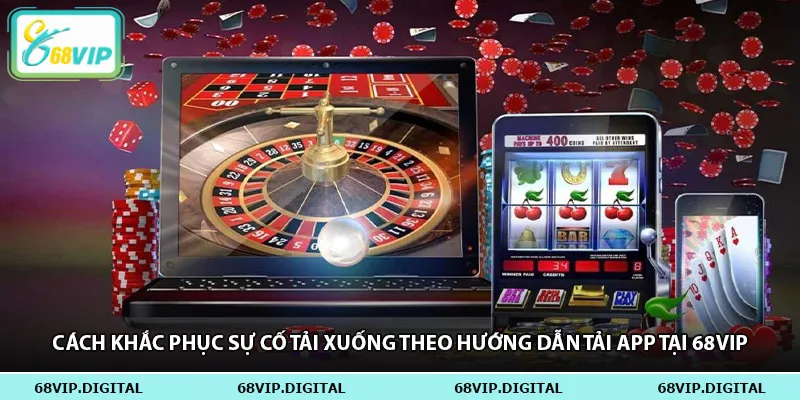 Cách khắc phục sự cố tải xuống theo hướng dẫn tải app tại 68vip
