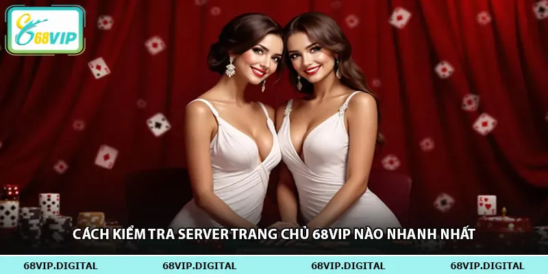Cách kiểm tra server trang chủ 68vip nào nhanh nhất