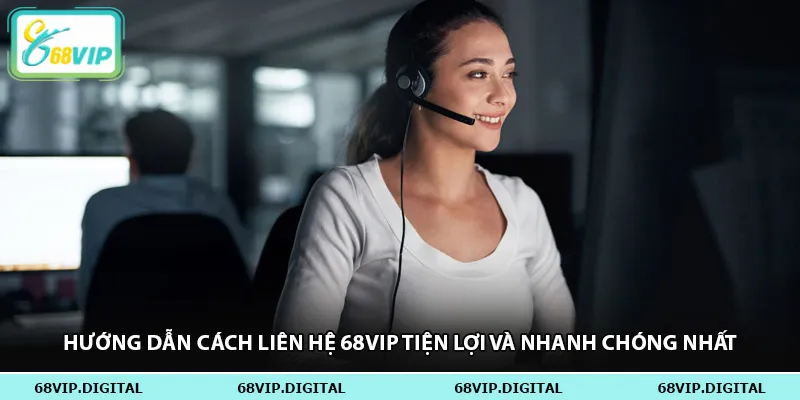 Hướng dẫn cách liên hệ 68vip tiện lợi và nhanh chóng nhất