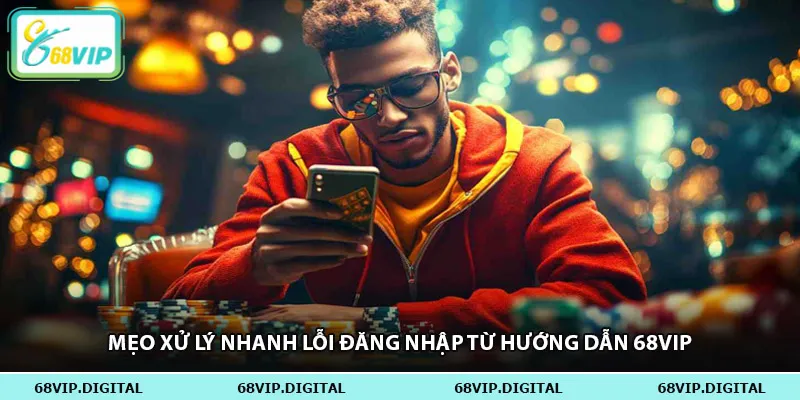 Mẹo xử lý nhanh lỗi đăng nhập từ hướng dẫn 68vip