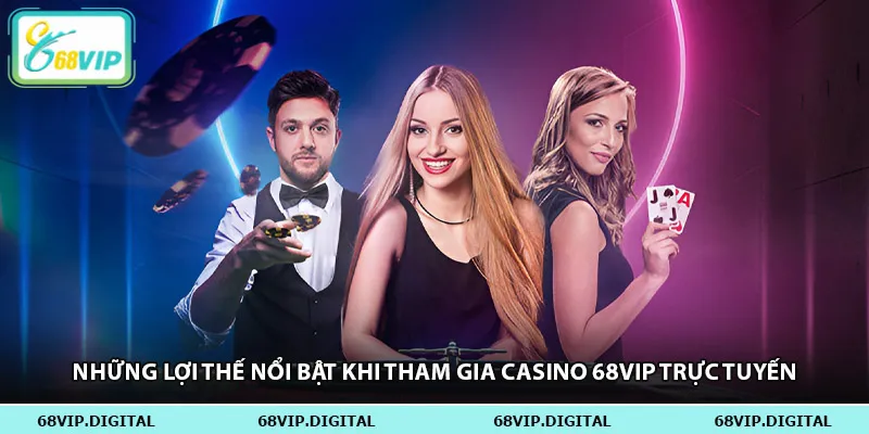 Những lợi thế nổi bật khi tham gia casino 68vip trực tuyến